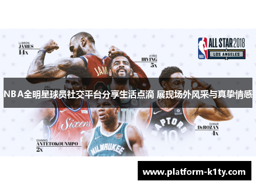 NBA全明星球员社交平台分享生活点滴 展现场外风采与真挚情感