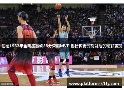 伯德1983年全明星赛砍28分荣膺MVP 揭秘传奇时刻背后的精彩表现