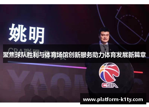 聚焦球队胜利与体育场馆创新服务助力体育发展新篇章