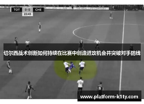 切尔西战术创新如何持续在比赛中创造进攻机会并突破对手防线