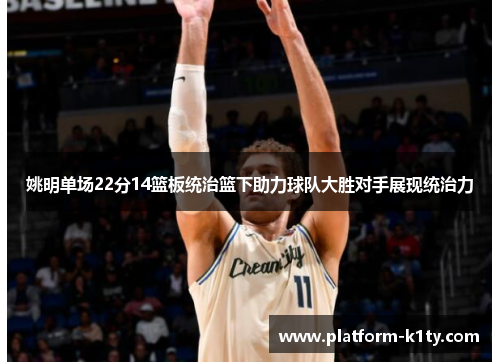 姚明单场22分14篮板统治篮下助力球队大胜对手展现统治力