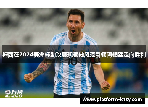 梅西在2024美洲杯助攻展现领袖风范引领阿根廷走向胜利