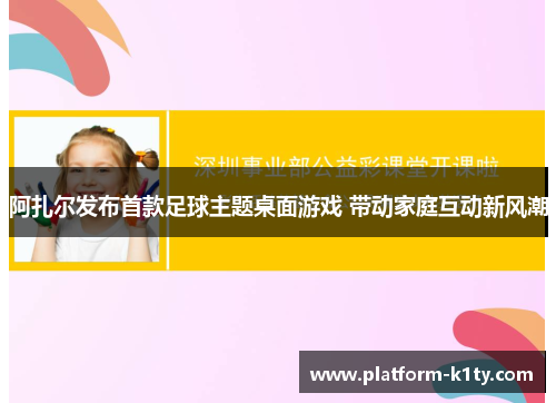 阿扎尔发布首款足球主题桌面游戏 带动家庭互动新风潮