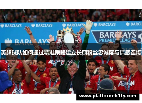 英超球队如何通过精准策略建立长期粉丝忠诚度与情感连接