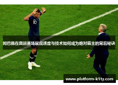 姆巴佩在奥运赛场展现速度与技术如何成为绝对霸主的背后秘诀