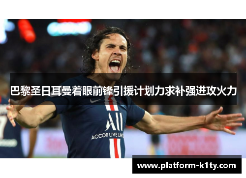 巴黎圣日耳曼着眼前锋引援计划力求补强进攻火力