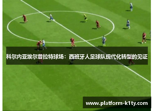 科尔内亚埃尔普拉特球场：西班牙人足球队现代化转型的见证