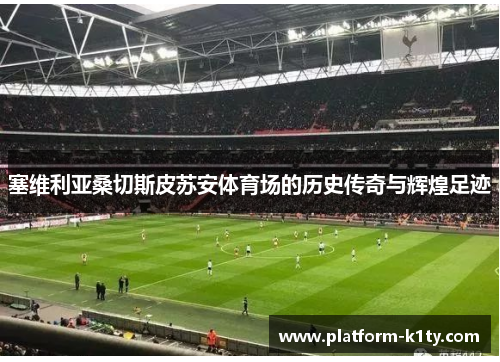 塞维利亚桑切斯皮苏安体育场的历史传奇与辉煌足迹