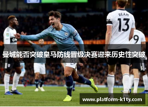曼城能否突破皇马防线晋级决赛迎来历史性突破