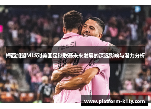梅西加盟MLS对美国足球联赛未来发展的深远影响与潜力分析