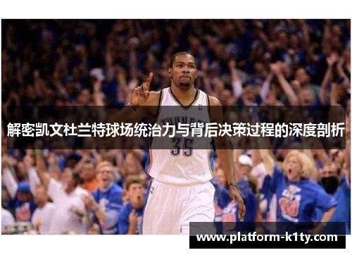 解密凯文杜兰特球场统治力与背后决策过程的深度剖析
