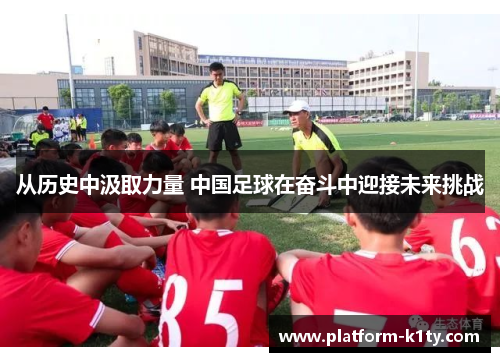 从历史中汲取力量 中国足球在奋斗中迎接未来挑战