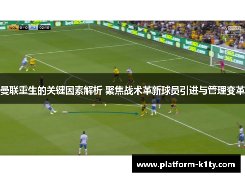 曼联重生的关键因素解析 聚焦战术革新球员引进与管理变革