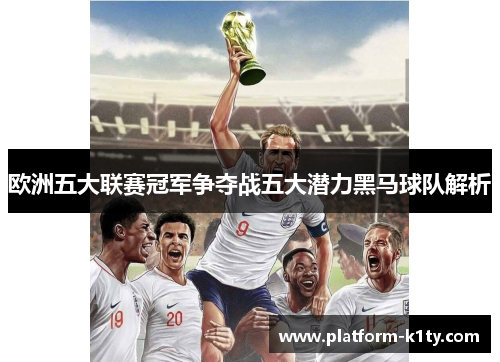 欧洲五大联赛冠军争夺战五大潜力黑马球队解析