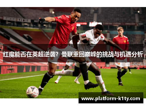 红魔能否在英超逆袭？曼联重回巅峰的挑战与机遇分析