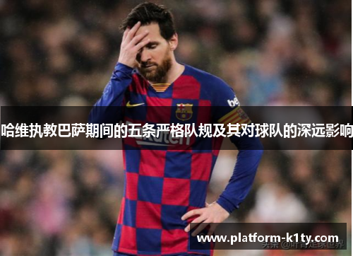 哈维执教巴萨期间的五条严格队规及其对球队的深远影响