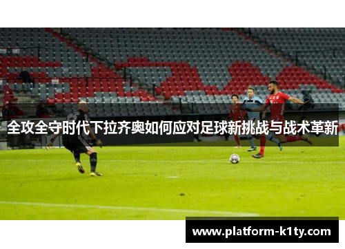 全攻全守时代下拉齐奥如何应对足球新挑战与战术革新