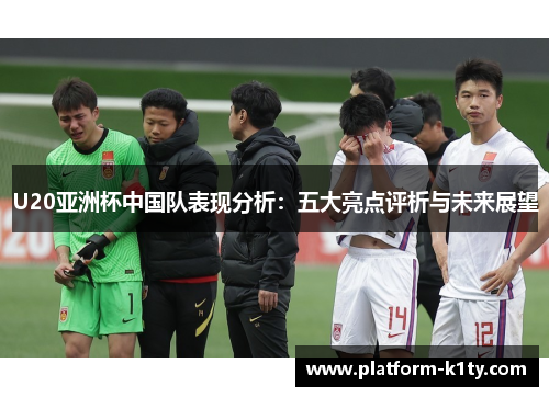 U20亚洲杯中国队表现分析：五大亮点评析与未来展望