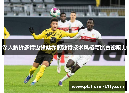 深入解析多特边锋桑乔的独特技术风格与比赛影响力