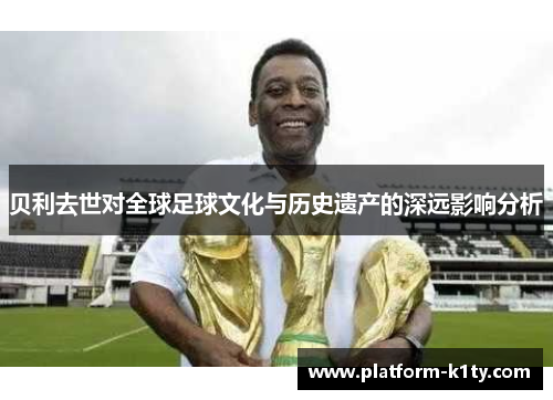 贝利去世对全球足球文化与历史遗产的深远影响分析