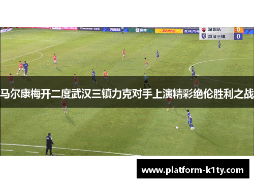 马尔康梅开二度武汉三镇力克对手上演精彩绝伦胜利之战
