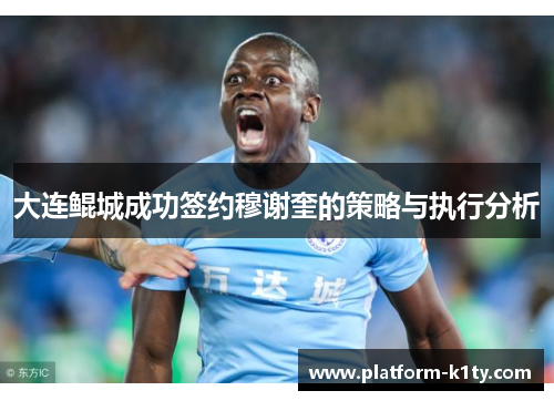 大连鲲城成功签约穆谢奎的策略与执行分析