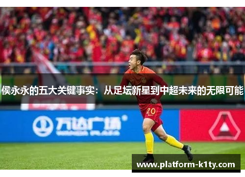 侯永永的五大关键事实：从足坛新星到中超未来的无限可能