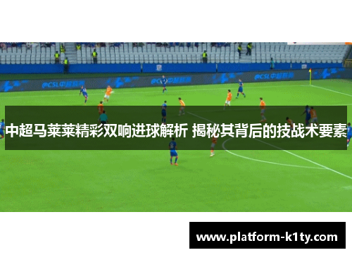 中超马莱莱精彩双响进球解析 揭秘其背后的技战术要素