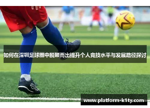 如何在深圳足球圈中脱颖而出提升个人竞技水平与发展路径探讨