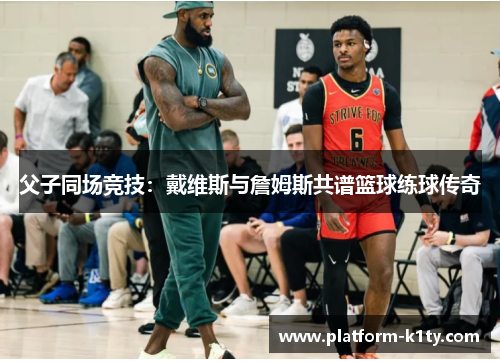 父子同场竞技：戴维斯与詹姆斯共谱篮球练球传奇