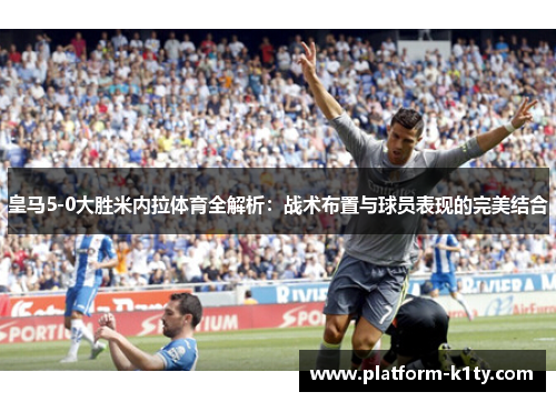 皇马5-0大胜米内拉体育全解析：战术布置与球员表现的完美结合