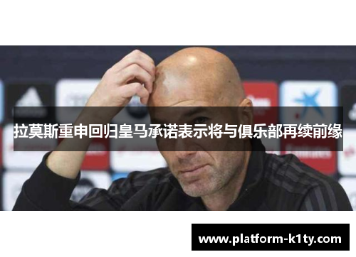 拉莫斯重申回归皇马承诺表示将与俱乐部再续前缘