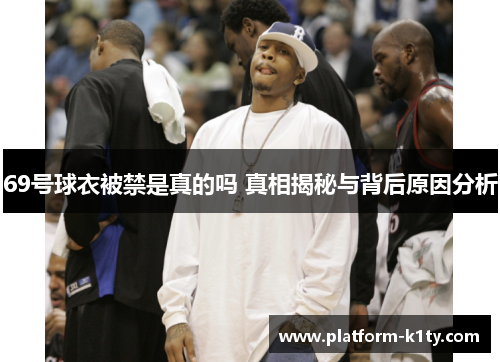 69号球衣被禁是真的吗 真相揭秘与背后原因分析