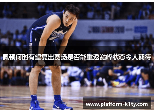 佩顿何时有望复出赛场是否能重返巅峰状态令人期待
