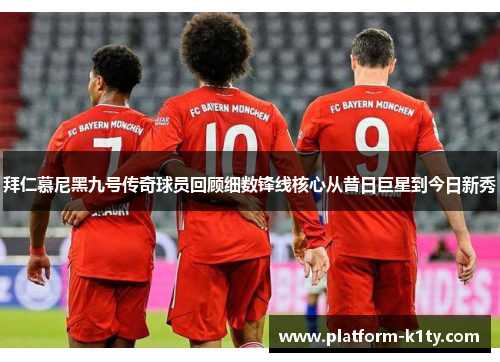 拜仁慕尼黑九号传奇球员回顾细数锋线核心从昔日巨星到今日新秀