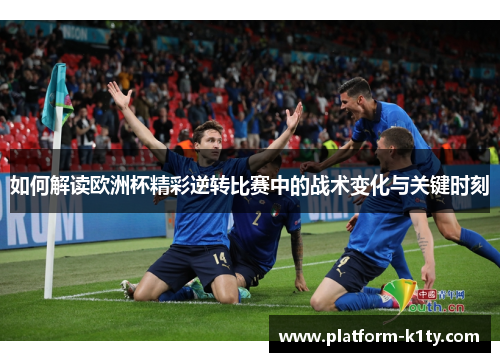 如何解读欧洲杯精彩逆转比赛中的战术变化与关键时刻