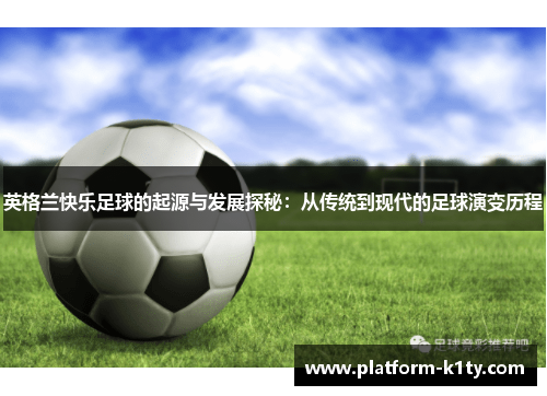 英格兰快乐足球的起源与发展探秘：从传统到现代的足球演变历程